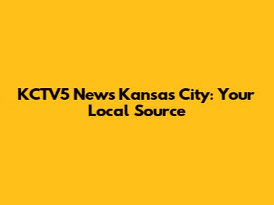 KCTV5 News Kansas City: Your Local Source