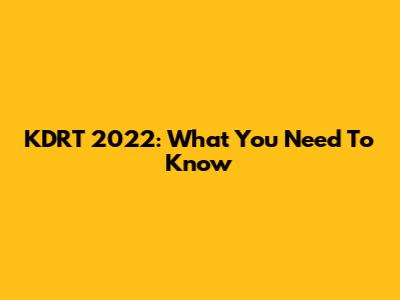 KDRT 2022: What You Need To Know