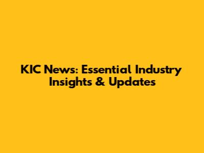 KIC News: Essential Industry Insights & Updates