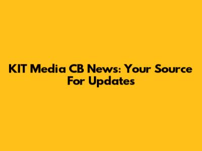 KIT Media CB News: Your Source For Updates