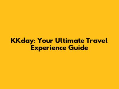 KKday: Your Ultimate Travel Experience Guide