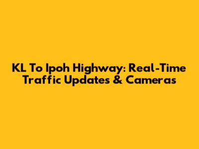 KL To Ipoh Highway: Real-Time Traffic Updates & Cameras