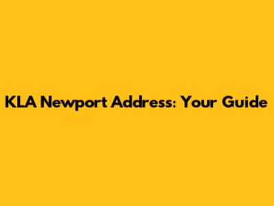 KLA Newport Address: Your Guide