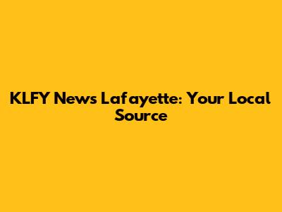 KLFY News Lafayette: Your Local Source