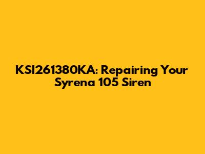 KSI261380KA: Repairing Your Syrena 105 Siren