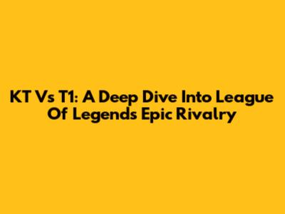 KT Vs T1: A Deep Dive Into League Of Legends' Epic Rivalry