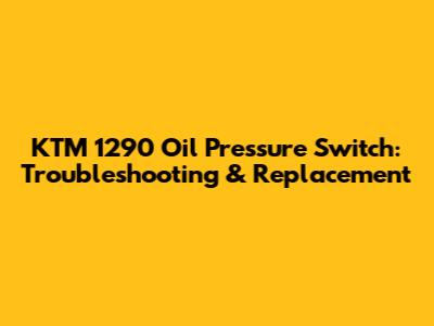 KTM 1290 Oil Pressure Switch: Troubleshooting & Replacement
