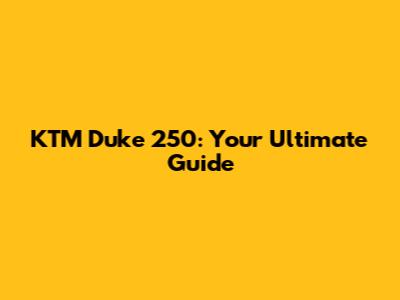 KTM Duke 250: Your Ultimate Guide