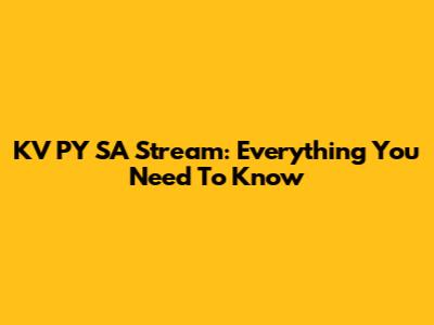KV PY SA Stream: Everything You Need To Know