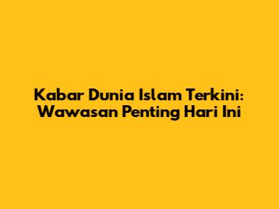 Kabar Dunia Islam Terkini: Wawasan Penting Hari Ini