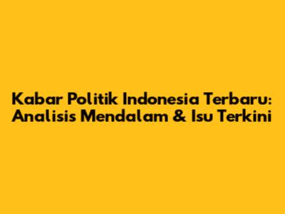 Kabar Politik Indonesia Terbaru: Analisis Mendalam & Isu Terkini