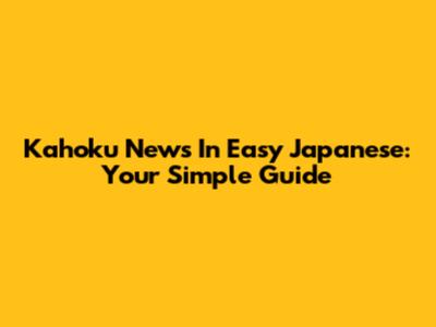 Kahoku News In Easy Japanese: Your Simple Guide