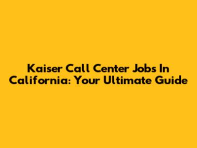 Kaiser Call Center Jobs In California: Your Ultimate Guide