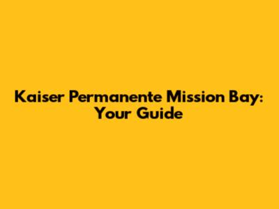 Kaiser Permanente Mission Bay: Your Guide