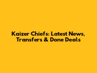 Kaizer Chiefs: Latest News, Transfers & Done Deals