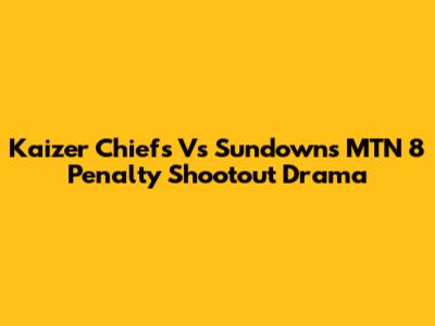 Kaizer Chiefs Vs Sundowns MTN 8 Penalty Shootout Drama