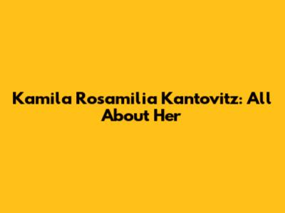 Kamila Rosamilia Kantovitz: All About Her