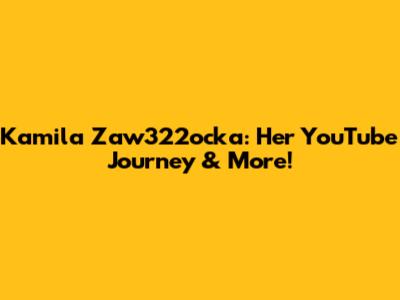 Kamila Zaw322ocka: Her YouTube Journey & More!