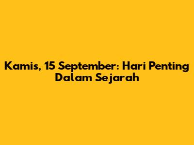Kamis, 15 September: Hari Penting Dalam Sejarah