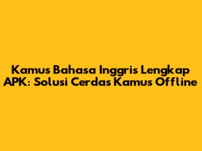 Kamus Bahasa Inggris Lengkap APK: Solusi Cerdas Kamus Offline