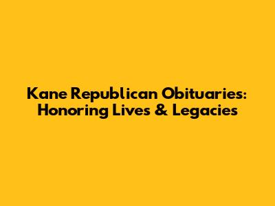 Kane Republican Obituaries: Honoring Lives & Legacies