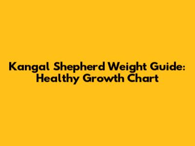 Kangal Shepherd Weight Guide: Healthy Growth Chart