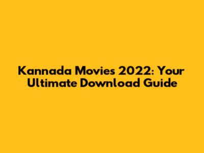 Kannada Movies 2022: Your Ultimate Download Guide
