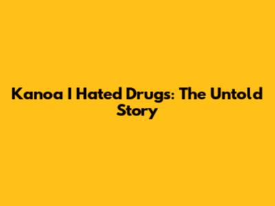 Kanoa I Hated Drugs: The Untold Story