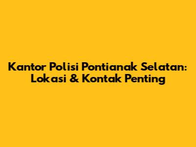 Kantor Polisi Pontianak Selatan: Lokasi & Kontak Penting
