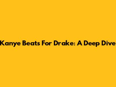 Kanye Beats For Drake: A Deep Dive