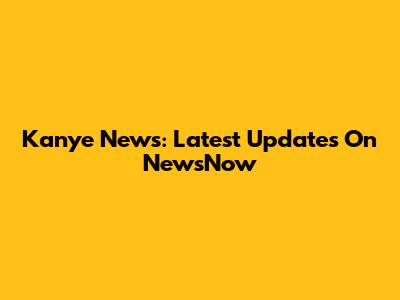 Kanye News: Latest Updates On NewsNow