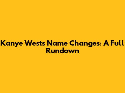 Kanye West's Name Changes: A Full Rundown