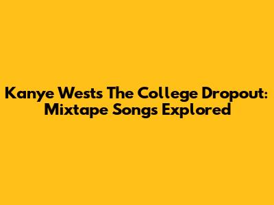 Kanye West's The College Dropout: Mixtape Songs Explored