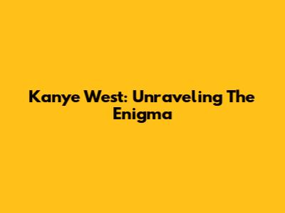 Kanye West: Unraveling The Enigma