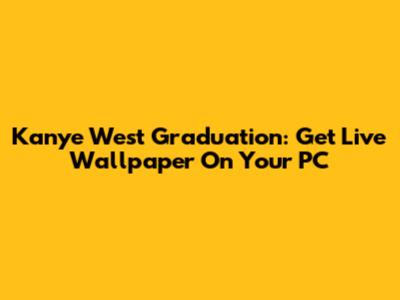 Kanye West Graduation: Get Live Wallpaper On Your PC
