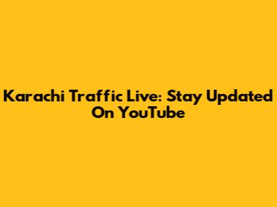 Karachi Traffic Live: Stay Updated On YouTube