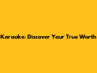 Karaoke: Discover Your True Worth