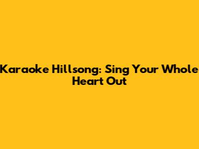 Karaoke Hillsong: Sing Your Whole Heart Out