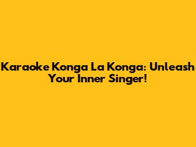 Karaoke Konga La Konga: Unleash Your Inner Singer!