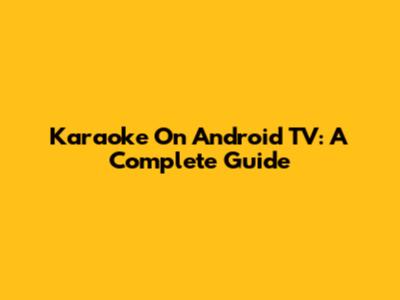 Karaoke On Android TV: A Complete Guide