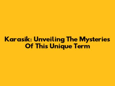 Karasik: Unveiling The Mysteries Of This Unique Term