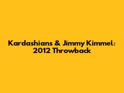 Kardashians & Jimmy Kimmel: 2012 Throwback