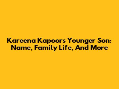 Kareena Kapoor's Younger Son: Name, Family Life, And More