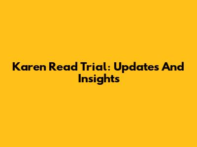 Karen Read Trial: Updates And Insights