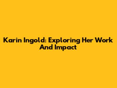 Karin Ingold: Exploring Her Work And Impact