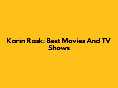 Karin Rask: Best Movies And TV Shows