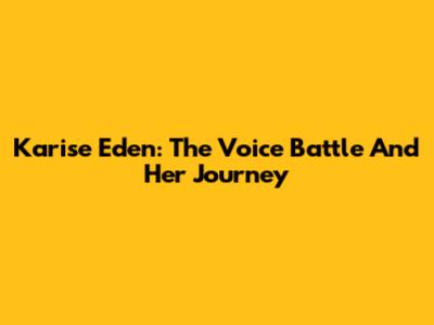 Karise Eden: The Voice Battle And Her Journey
