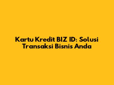Kartu Kredit BIZ ID: Solusi Transaksi Bisnis Anda