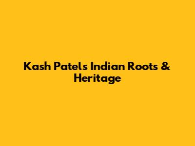 Kash Patel's Indian Roots & Heritage