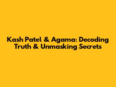 Kash Patel & Agama: Decoding Truth & Unmasking Secrets